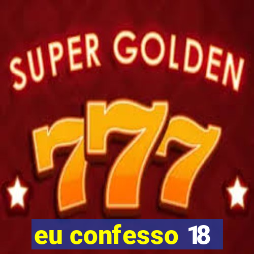 eu confesso 18